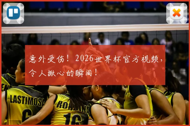 意外受伤！2026世界杯官方视频，令人揪心的瞬间！