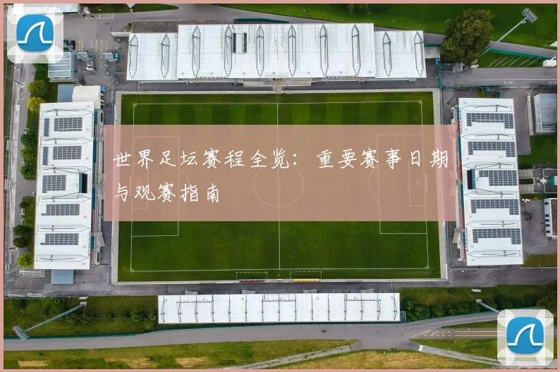 世界足坛赛程全览:重要赛事日期与观赛指南