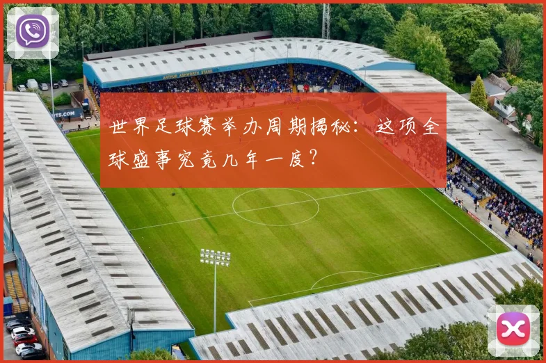 世界足球赛举办周期揭秘：这项全球盛事究竟几年一度？