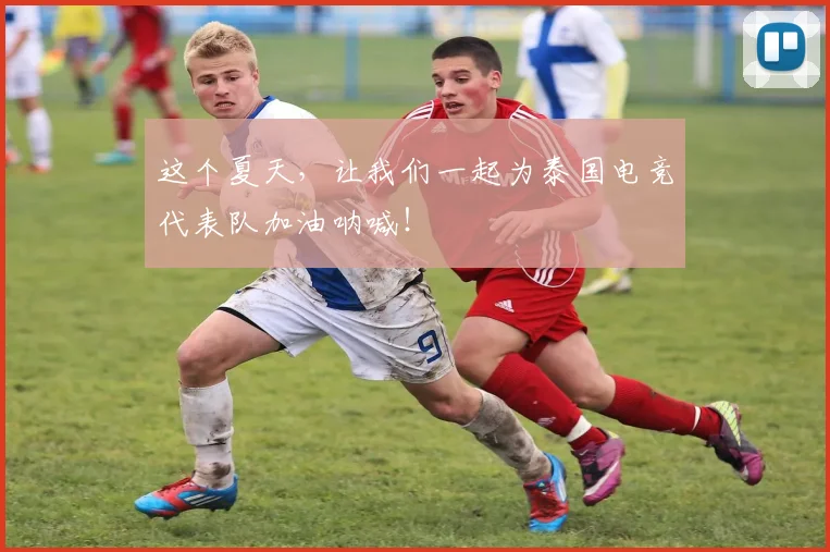 这个夏天，让我们一起为泰国电竞代表队加油呐喊！