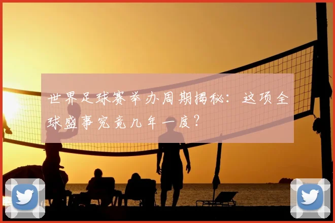 世界足球赛举办周期揭秘：这项全球盛事究竟几年一度？