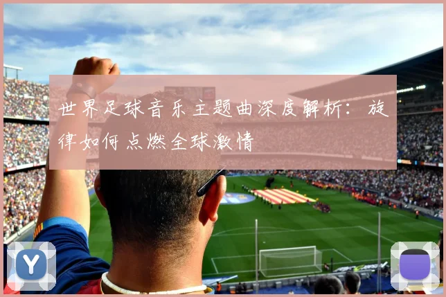 世界足球音乐主题曲深度解析：旋律如何点燃全球激情