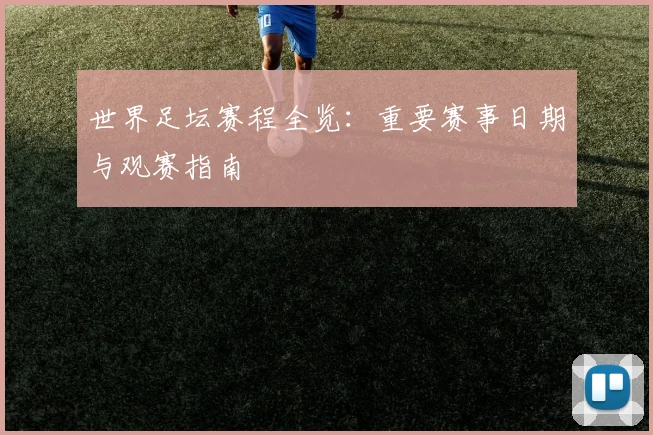 世界足坛赛程全览：重要赛事日期与观赛指南