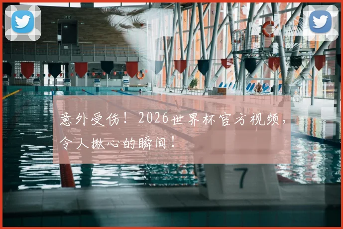 意外受伤!2026世界杯官方视频,令人揪心的瞬间!