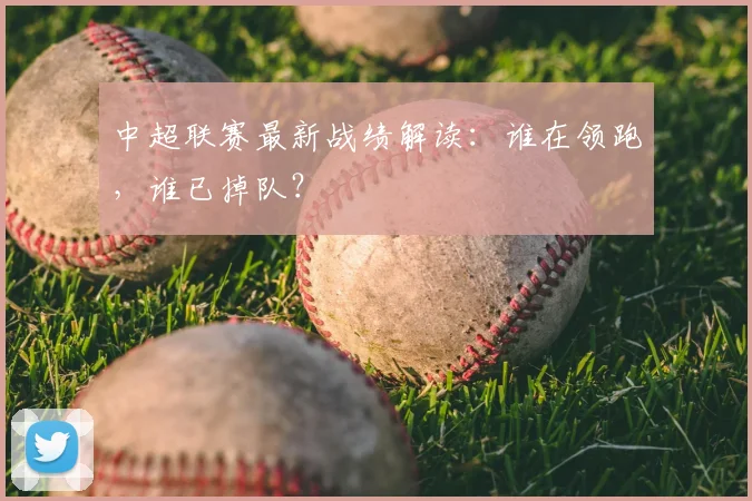 中超联赛最新战绩解读:谁在领跑,谁已掉队?