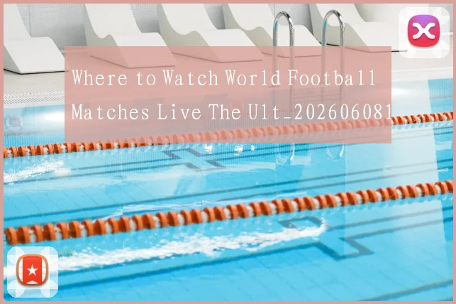 Where to Watch World Football Matches Live The Ult_20260608195038
