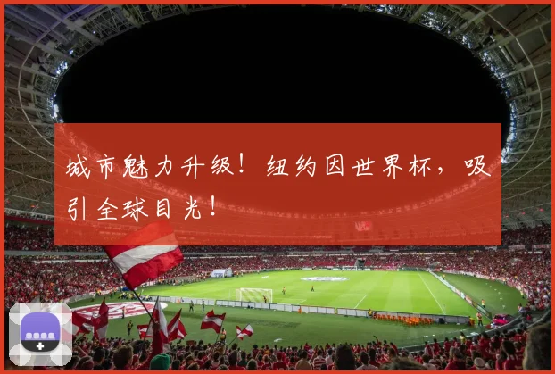 城市魅力升级!纽约因世界杯,吸引全球目光!