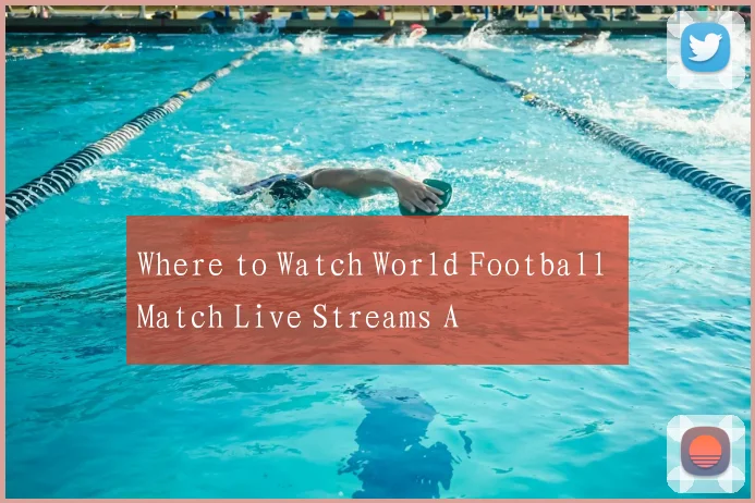 Where to Watch World Football Match Live Streams A