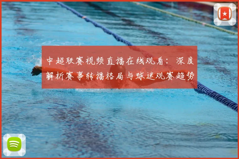 中超联赛视频直播在线观看:深度解析赛事转播格局与球迷观赛趋势