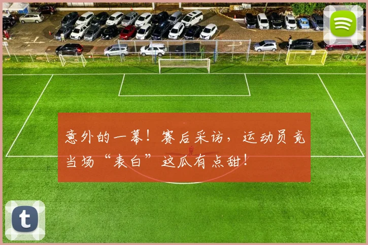 意外的一幕！赛后采访，运动员竟当场“表白”这瓜有点甜！