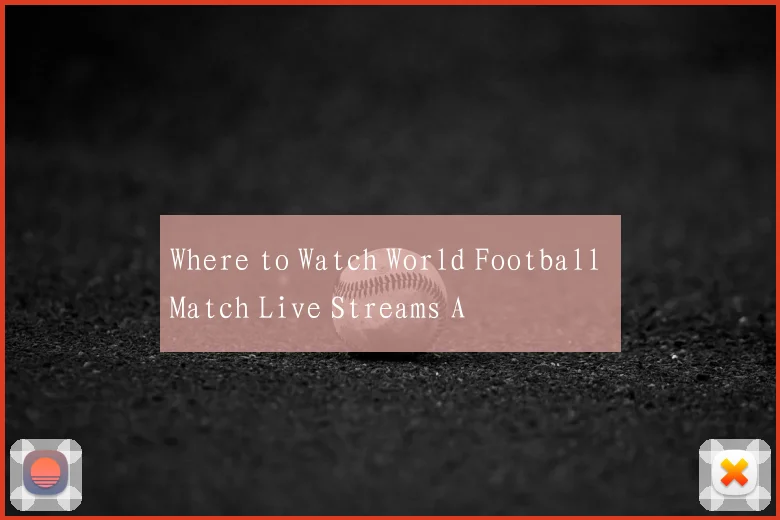 Where to Watch World Football Match Live Streams A