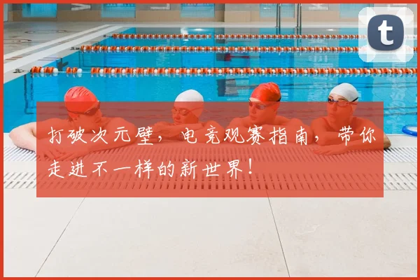 打破次元壁,电竞观赛指南,带你走进不一样的新世界!