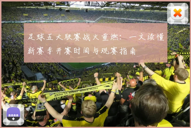 足球五大联赛战火重燃：一文读懂新赛季开赛时间与观赛指南