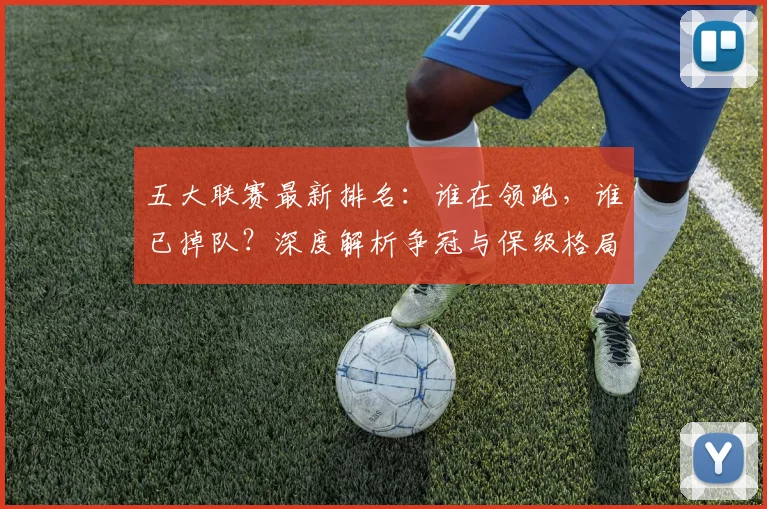 五大联赛最新排名:谁在领跑,谁已掉队?深度解析争冠与保级格局