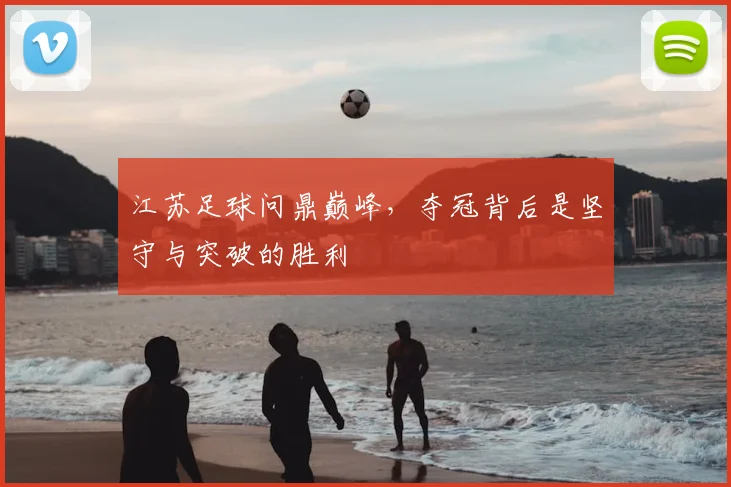 江苏足球问鼎巅峰，夺冠背后是坚守与突破的胜利