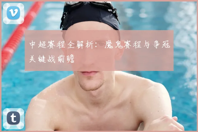 中超赛程全解析：魔鬼赛程与争冠关键战前瞻